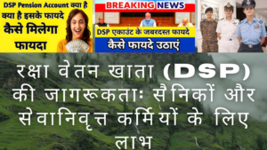 रक्षा वेतन खाता (DSP) की जागरूकता: सैनिकों और सेवानिवृत्त कर्मियों के लिए लाभ